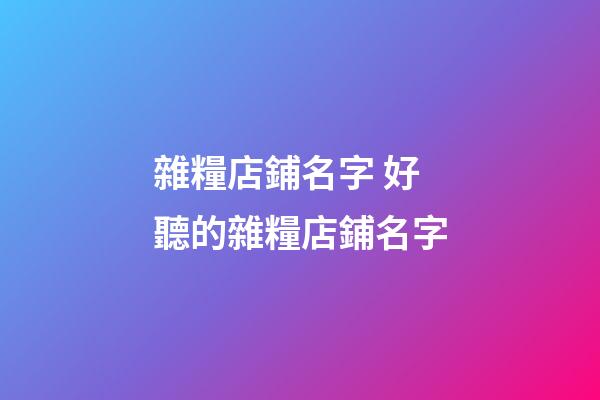 雜糧店鋪名字 好聽的雜糧店鋪名字-第1張-店鋪起名-玄機派